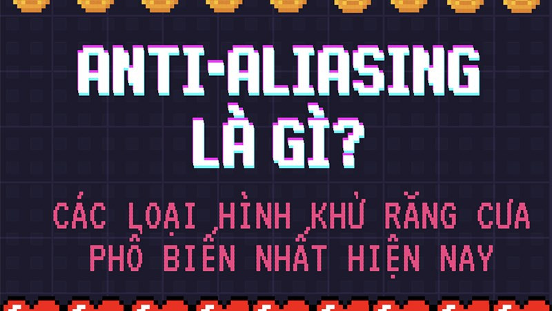 Anti-aliasing là gì? Các loại hình khử răng cưa phổ biến nhất hiện nay