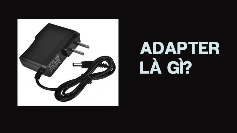 Adapter là gì? Tìm hiểu về chức năng và cách sử dụng adapter an toàn