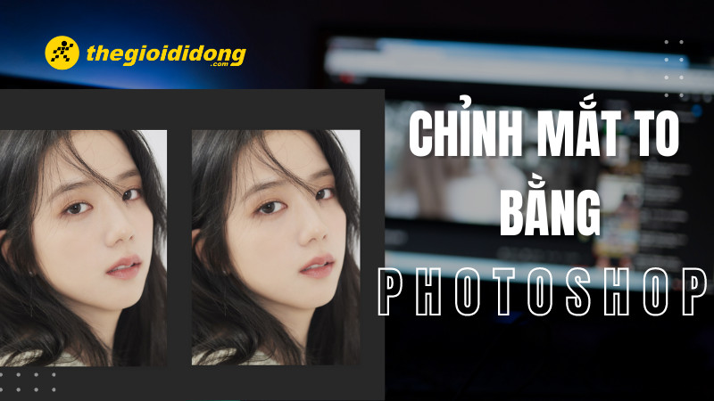 Chỉnh sửa mắt to trong Photoshop