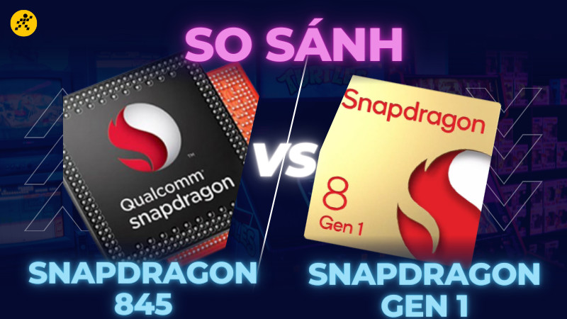 So sánh Snapdragon 845 và Snapdragon 8 Gen 1