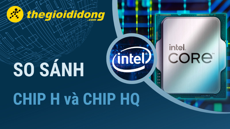 So s&aacute;nh chip H v&agrave; chip HQ