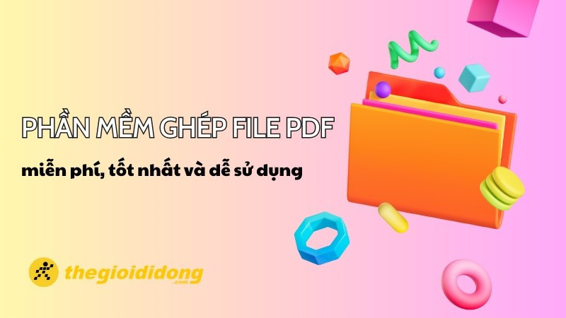 Tổng hợp top 10 phần mềm ghép file PDF miễn phí