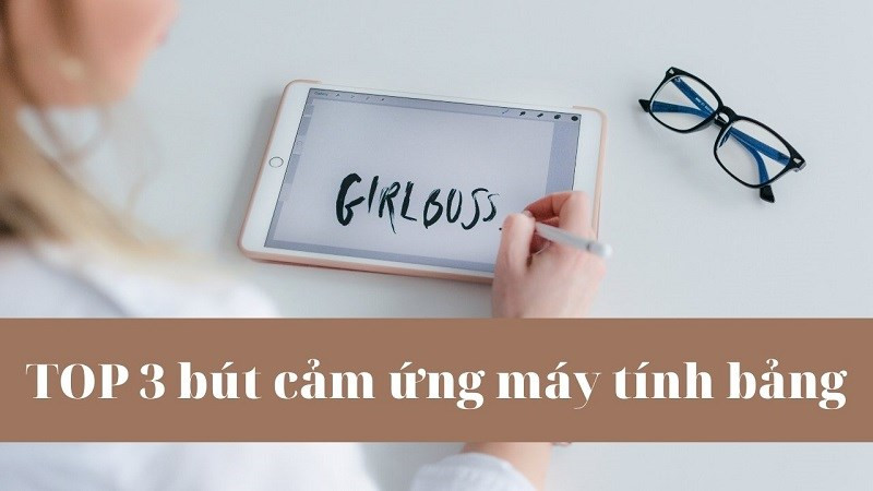 TOP 3 bút cảm ứng để vẽ trên máy tính bảng tốt, đáng mua 2021