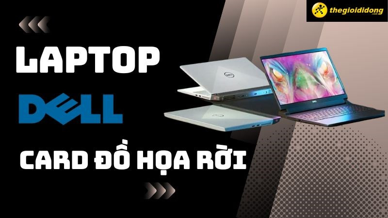 Top 6 laptop Dell card đồ họa rời đáng mua 2023 cho dân thiết kế