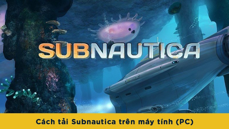 Hướng Dẫn Tải và Cài Đặt Subnautica trên PC Chi Tiết Nhất