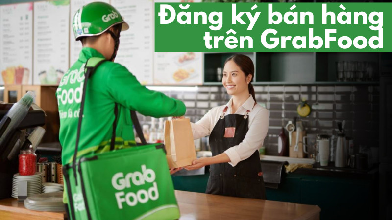 Hướng Dẫn Đăng Ký GrabFood Bán Hàng A-Z: Thủ Tục, Lưu Ý & Giải Đáp Thắc Mắc