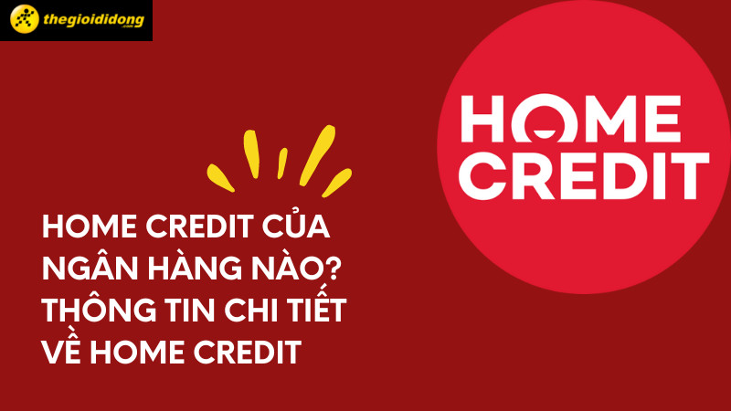 Home Credit là gì? Vay tiền tại Home Credit có an toàn, uy tín không?