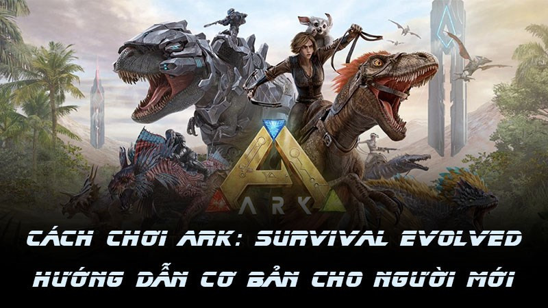 Hướng dẫn chơi Ark: Survival Evolved