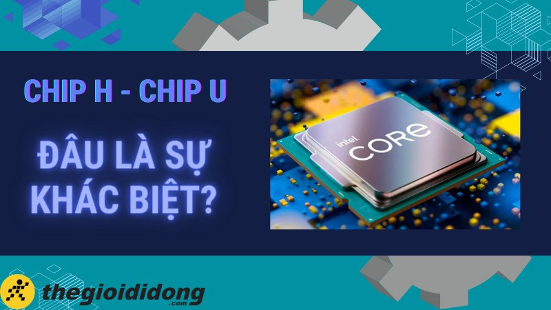 So sánh chip U và H