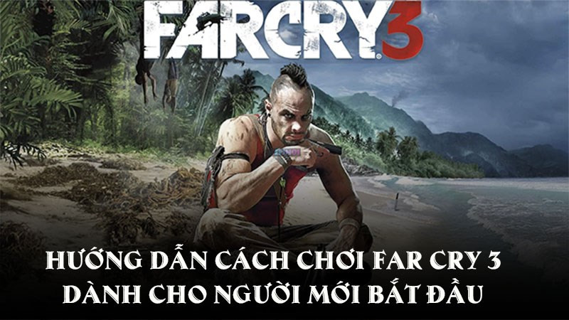 Cẩm nang Sinh tồn Far Cry 3: Bí kíp Chinh phục Hòn đảo Rook