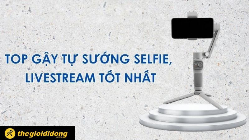 TOP gậy tự sướng selfie, livestream tốt nhất 2023